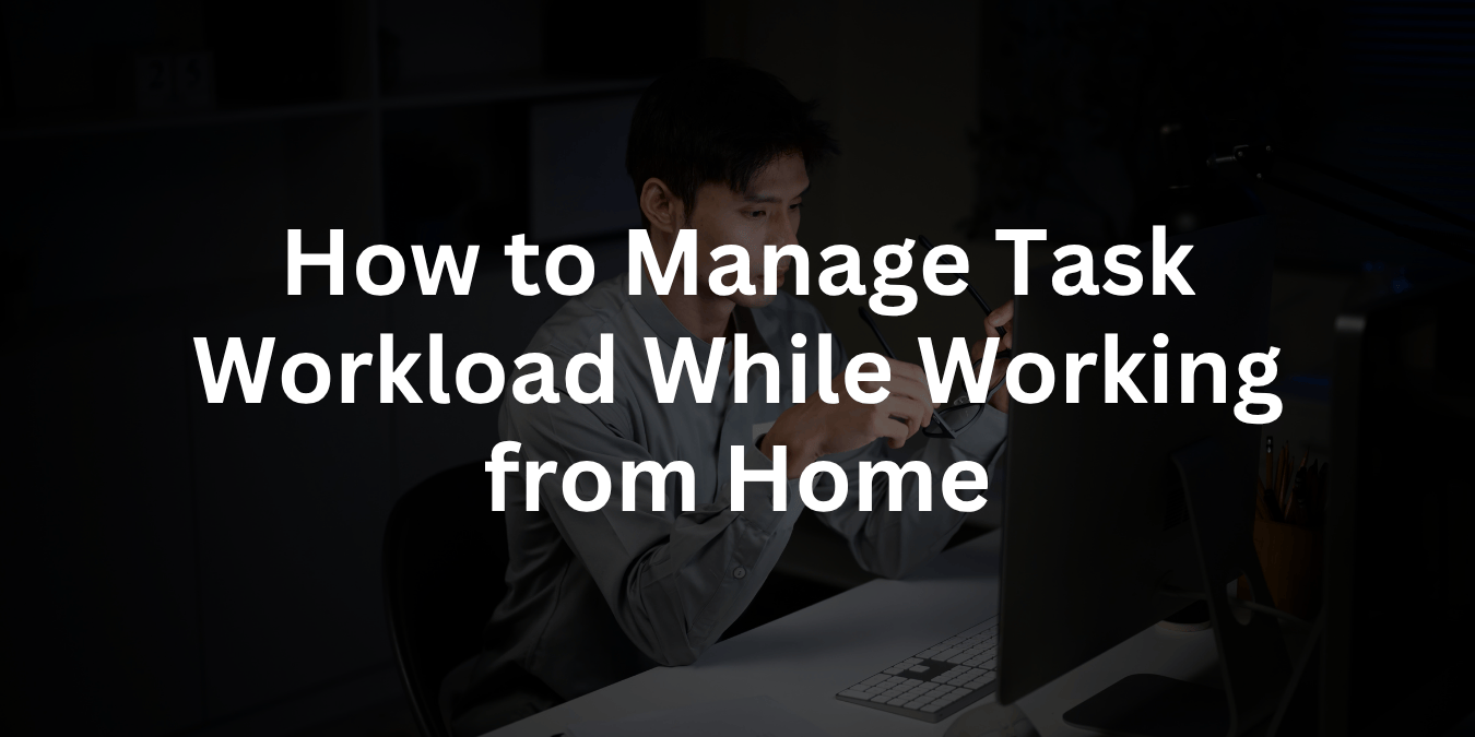 How to Manage Task Workload While Working from Home